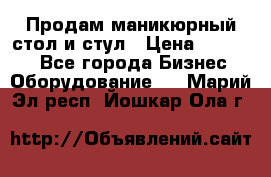 Продам маникюрный стол и стул › Цена ­ 11 000 - Все города Бизнес » Оборудование   . Марий Эл респ.,Йошкар-Ола г.